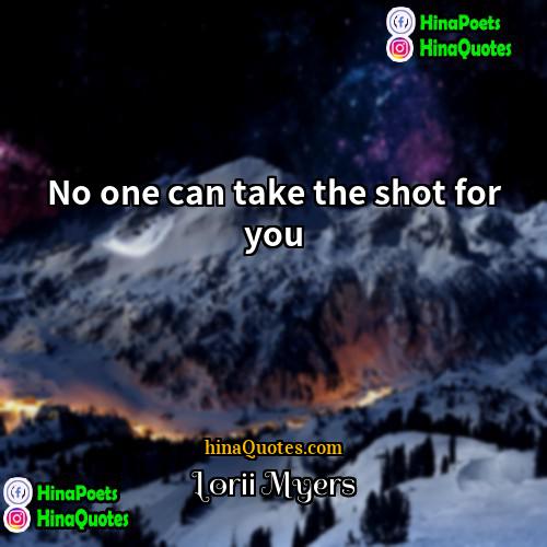 Lorii Myers Quotes | No one can take the shot for